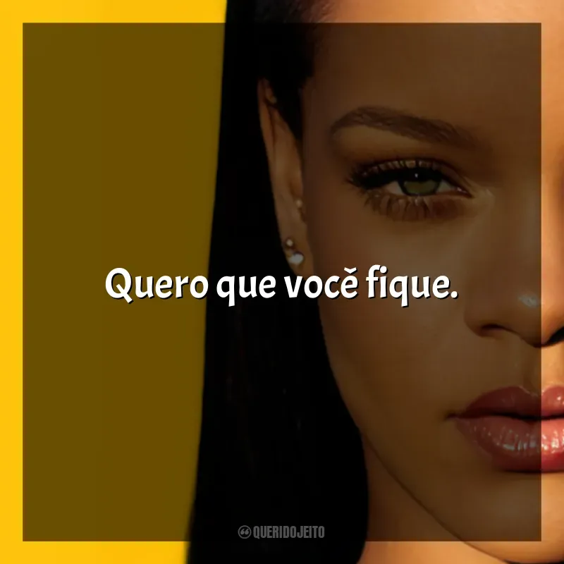 Frases de Rihanna: Quero que você fique.