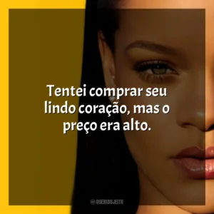 Tentei comprar seu lindo coração, mas o preço era alto. Rihanna