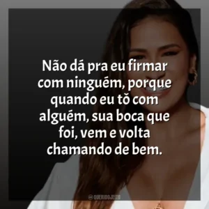 Não dá pra eu firmar com ninguém, porque quando eu tô com alguém, sua boca que foi, vem e volta chamando de bem. Simone Mendes