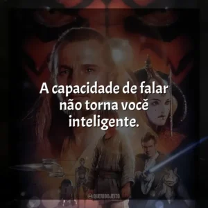 A capacidade de falar não torna você inteligente. Star Wars, Episódio I: A Ameaça Fantasma (Filme)
