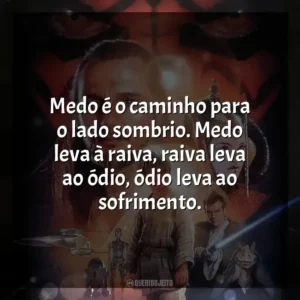 Medo é o caminho para o lado sombrio. Medo leva à raiva, raiva leva ao ódio, ódio leva ao sofrimento. Star Wars, Episódio I: A Ameaça Fantasma (Filme)