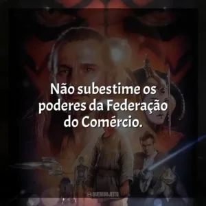 Não subestime os poderes da Federação do Comércio. Star Wars, Episódio I: A Ameaça Fantasma (Filme)