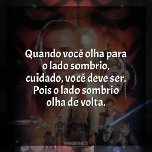 Quando você olha para o lado sombrio, cuidado, você deve ser. Pois o lado sombrio olha de volta. Star Wars, Episódio I: A Ameaça Fantasma (Filme)
