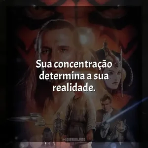 Sua concentração determina a sua realidade. Star Wars, Episódio I: A Ameaça Fantasma (Filme)