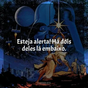 Esteja alerta! Há dois deles lá embaixo. Star Wars: Episódio IV – Uma Nova Esperança (Filme)
