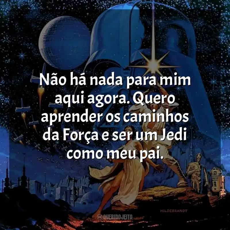 Frases do Filme Star Wars: Episódio IV - Uma Nova Esperança: Não há nada para mim aqui agora. Quero aprender os caminhos da Força e ser um Jedi como meu pai.