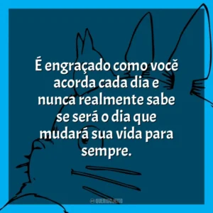 É engraçado como você acorda cada dia e nunca realmente sabe se será o dia que mudará sua vida para sempre. Studio Ghibli