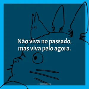 Não viva no passado, mas viva pelo agora. Studio Ghibli