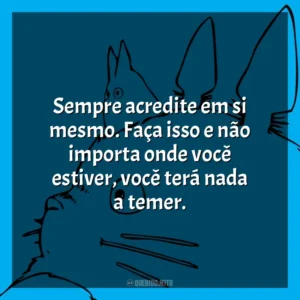 Sempre acredite em si mesmo. Faça isso e não importa onde você estiver, você terá nada a temer. Studio Ghibli