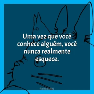 Uma vez que você conhece alguém, você nunca realmente esquece. Studio Ghibli