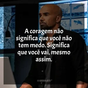 A coragem não significa que você não tem medo. Significa que você vai, mesmo assim. S.W.A.T. (Série)