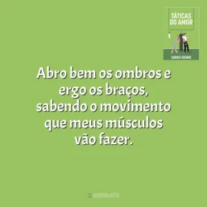 Abro bem os ombros e ergo os braços, sabendo o movimento que meus músculos vão fazer. Táticas do Amor (Livro)
