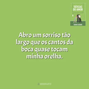 Abro um sorriso tão largo que os cantos da boca quase tocam minha orelha. Táticas do Amor (Livro)