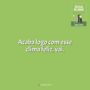 Acaba logo com esse clima feliz, vai. Táticas do Amor (Livro)