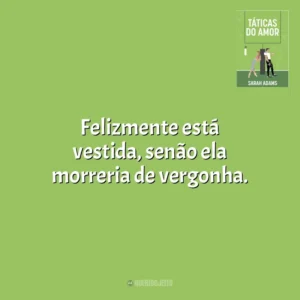 Felizmente está vestida, senão ela morreria de vergonha. Táticas do Amor (Livro)