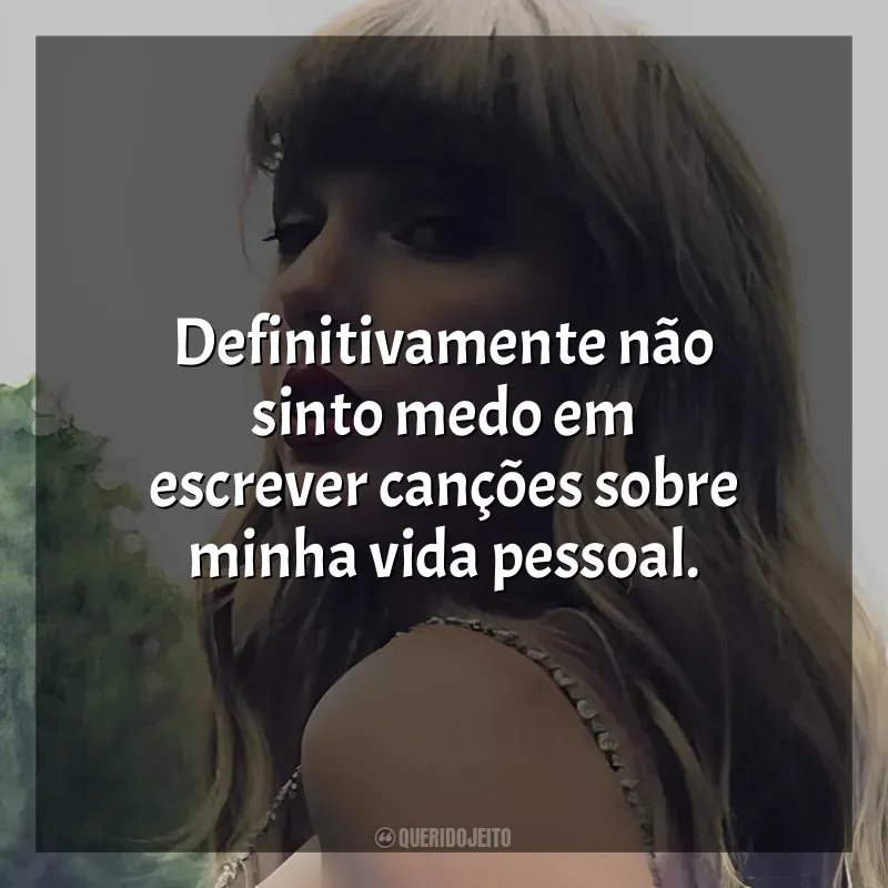 Frases de Taylor Swift: Definitivamente não sinto medo em escrever canções sobre minha vida pessoal.