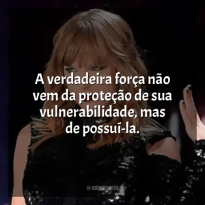 A verdadeira força não vem da proteção de sua vulnerabilidade, mas de possuí-la. Taylor Swift: Reputation Stadium Tour (Filme)