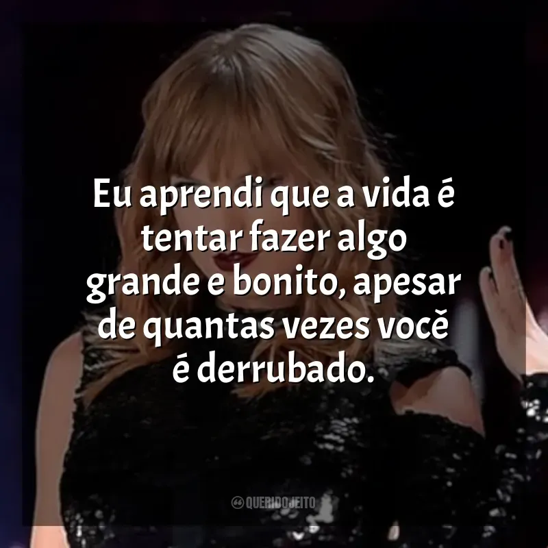 Filme Taylor Swift: Reputation Stadium Tour frases: Eu aprendi que a vida é tentar fazer algo grande e bonito, apesar de quantas vezes você é derrubado.