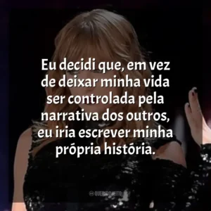Eu decidi que, em vez de deixar minha vida ser controlada pela narrativa dos outros, eu iria escrever minha própria história. Taylor Swift: Reputation Stadium Tour (Filme)