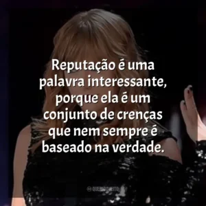 Reputação é uma palavra interessante, porque ela é um conjunto de crenças que nem sempre é baseado na verdade. Taylor Swift: Reputation Stadium Tour (Filme)