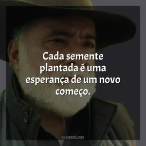 Cada semente plantada é uma esperança de um novo começo. Terra e Paixão (Novela)