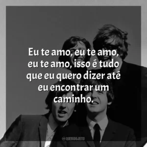 Eu te amo, eu te amo, eu te amo, isso é tudo que eu quero dizer até eu encontrar um caminho. The Beatles