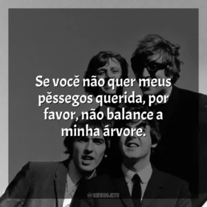 Se você não quer meus pêssegos querida, por favor, não balance a minha árvore. The Beatles