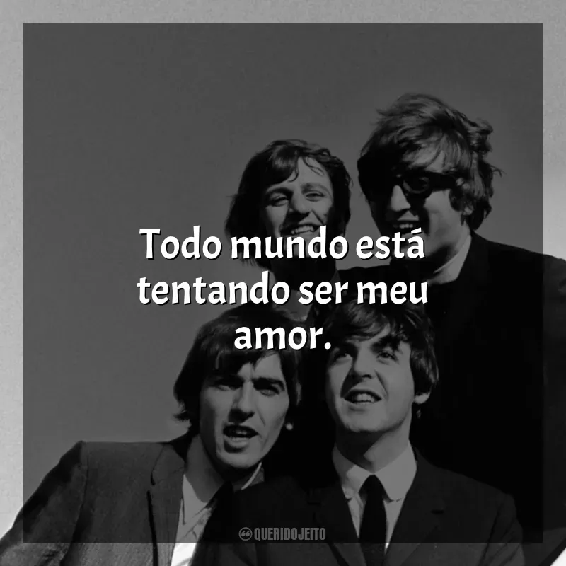 Frases de The Beatles: Todo mundo está tentando ser meu amor.
