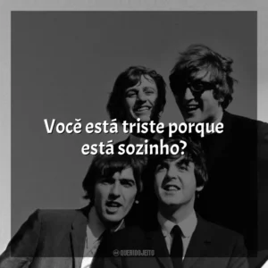 Você está triste porque está sozinho? The Beatles
