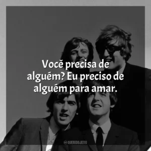 Você precisa de alguém? Eu preciso de alguém para amar. The Beatles