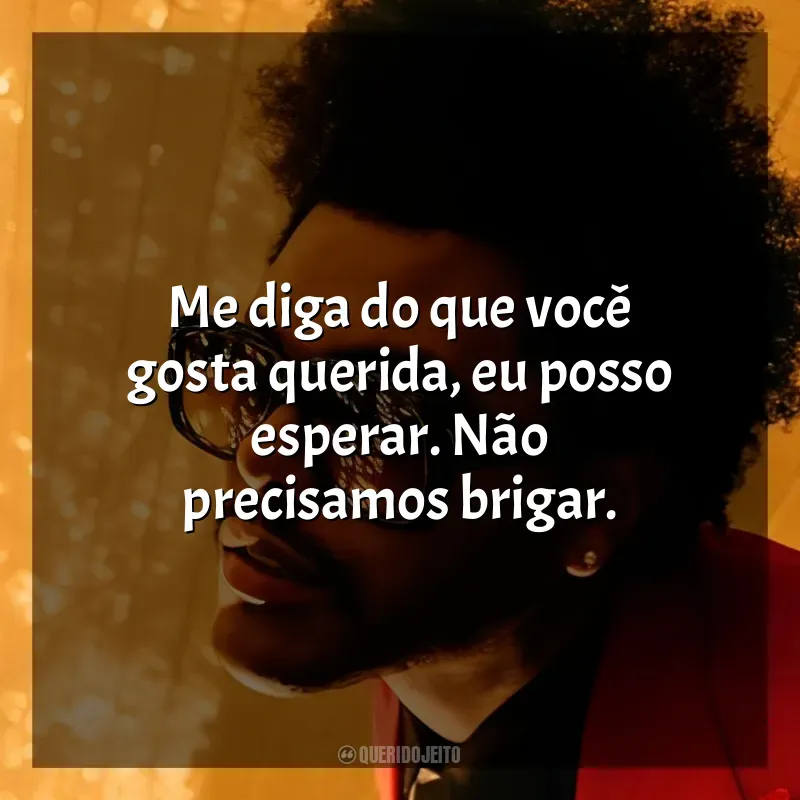 Frases marcantes de The Weeknd: Me diga do que você gosta querida, eu posso esperar. Não precisamos brigar.