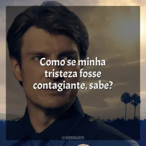 Como se minha tristeza fosse contagiante, sabe? The Rookie (Série)