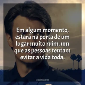Em algum momento, estará na porta de um lugar muito ruim, um que as pessoas tentam evitar a vida toda. The Rookie (Série)