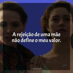 A rejeição de uma mãe não define o meu valor. Todas as Flores (Novela)