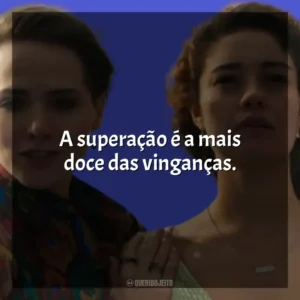 A superação é a mais doce das vinganças. Todas as Flores (Novela)