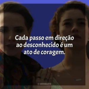 Cada passo em direção ao desconhecido é um ato de coragem. Todas as Flores (Novela)