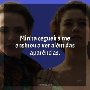 Minha cegueira me ensinou a ver além das aparências. Todas as Flores (Novela)