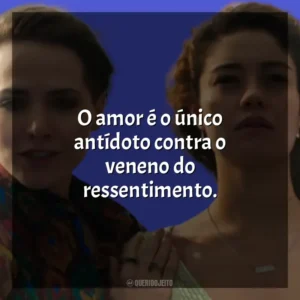 O amor é o único antídoto contra o veneno do ressentimento. Todas as Flores (Novela)