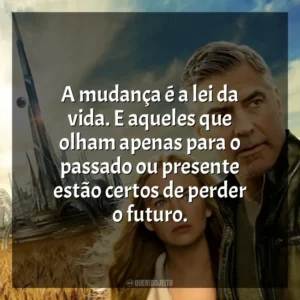 A mudança é a lei da vida. E aqueles que olham apenas para o passado ou presente estão certos de perder o futuro. Tomorrowland: Um Lugar Onde Nada é Impossível (Filme)