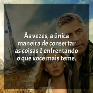 Às vezes, a única maneira de consertar as coisas é enfrentando o que você mais teme. Tomorrowland: Um Lugar Onde Nada é Impossível (Filme)