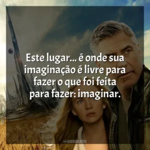 Este lugar… é onde sua imaginação é livre para fazer o que foi feita para fazer: imaginar. Tomorrowland: Um Lugar Onde Nada é Impossível (Filme)