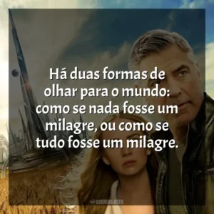Há duas formas de olhar para o mundo: como se nada fosse um milagre, ou como se tudo fosse um milagre. Tomorrowland: Um Lugar Onde Nada é Impossível (Filme)