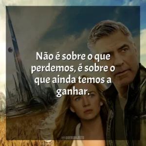 Não é sobre o que perdemos, é sobre o que ainda temos a ganhar. Tomorrowland: Um Lugar Onde Nada é Impossível (Filme)