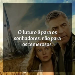 O futuro é para os sonhadores, não para os temerosos. Tomorrowland: Um Lugar Onde Nada é Impossível (Filme)