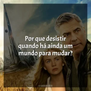 Por que desistir quando há ainda um mundo para mudar? Tomorrowland: Um Lugar Onde Nada é Impossível (Filme)