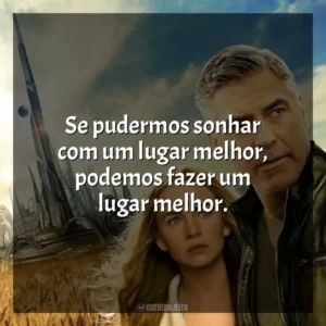 Se pudermos sonhar com um lugar melhor, podemos fazer um lugar melhor. Tomorrowland: Um Lugar Onde Nada é Impossível (Filme)