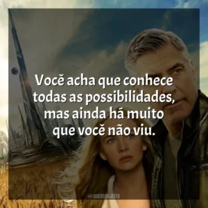 Você acha que conhece todas as possibilidades, mas ainda há muito que você não viu. Tomorrowland: Um Lugar Onde Nada é Impossível (Filme)