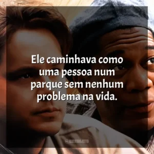 Ele caminhava como uma pessoa num parque sem nenhum problema na vida. Um Sonho de Liberdade (Filme)
