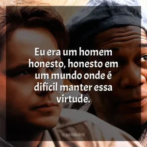 Eu era um homem honesto, honesto em um mundo onde é difícil manter essa virtude. Um Sonho de Liberdade (Filme)