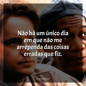 Não há um único dia em que não me arrependa das coisas erradas que fiz. Um Sonho de Liberdade (Filme)
